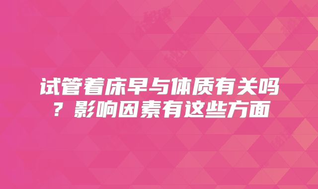 试管着床早与体质有关吗?影响因素有这些方面