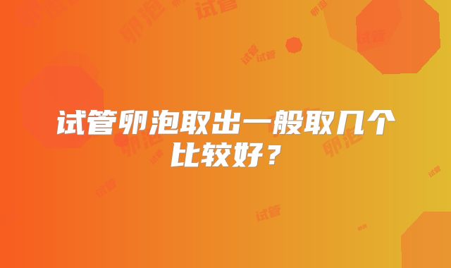 试管卵泡取出一般取几个比较好？