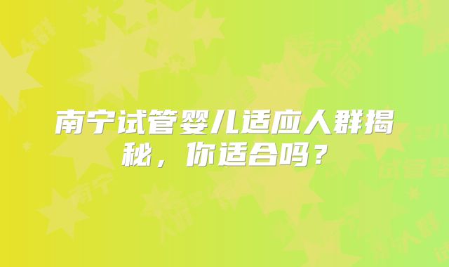 南宁试管婴儿适应人群揭秘，你适合吗？
