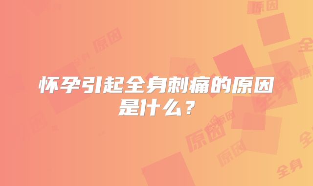 怀孕引起全身刺痛的原因是什么?