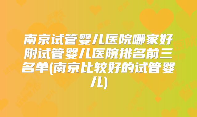 南京试管婴儿医院哪家好附试管婴儿医院排名前三名单(南京比较好的试管婴儿)