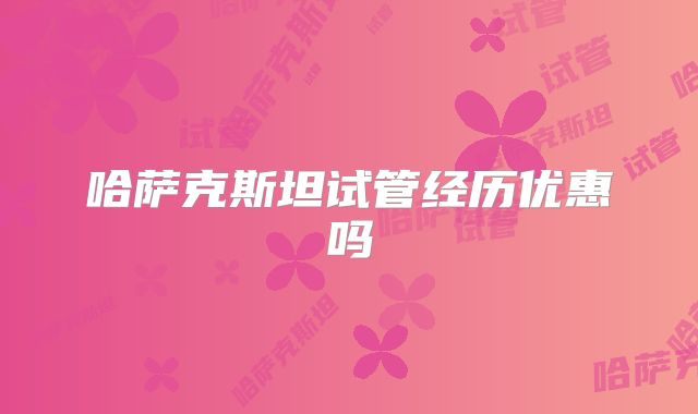 哈萨克斯坦试管经历优惠吗