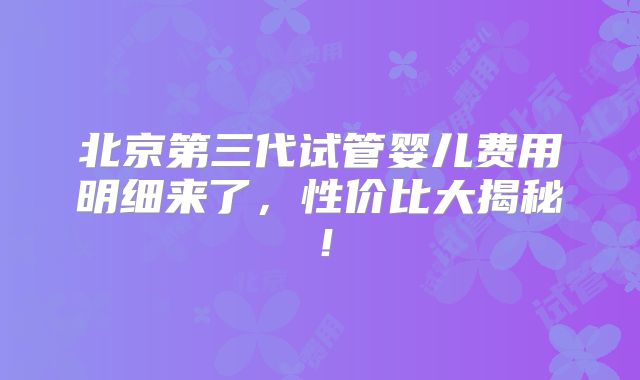 北京第三代试管婴儿费用明细来了，性价比大揭秘！
