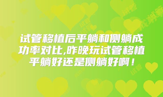 试管移植后平躺和侧躺成功率对比,昨晚玩试管移植平躺好还是侧躺好啊！