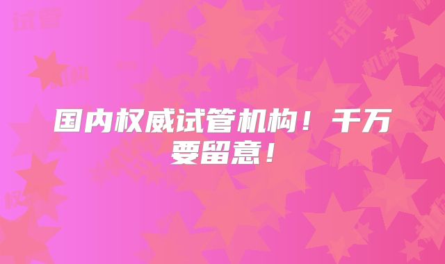 国内权威试管机构！千万要留意！