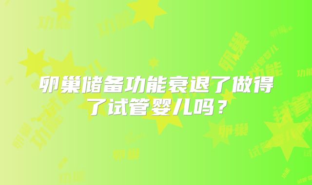 卵巢储备功能衰退了做得了试管婴儿吗？