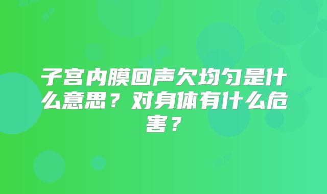 子宫内膜回声欠均匀是什么意思?对身体有什么危害?