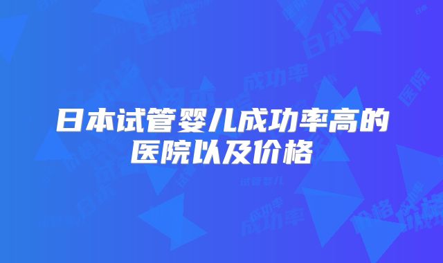日本试管婴儿成功率高的医院以及价格