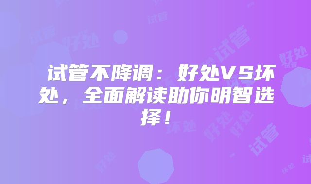 ‌试管不降调：好处VS坏处，全面解读助你明智选择！