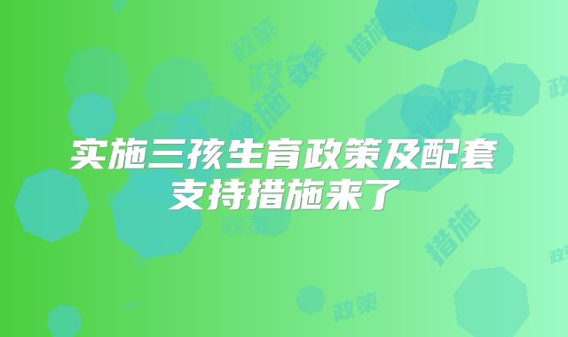 实施三孩生育政策及配套支持措施来了