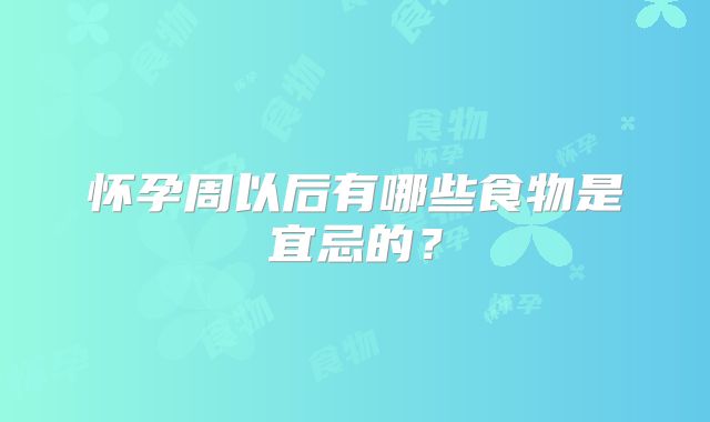 怀孕周以后有哪些食物是宜忌的？