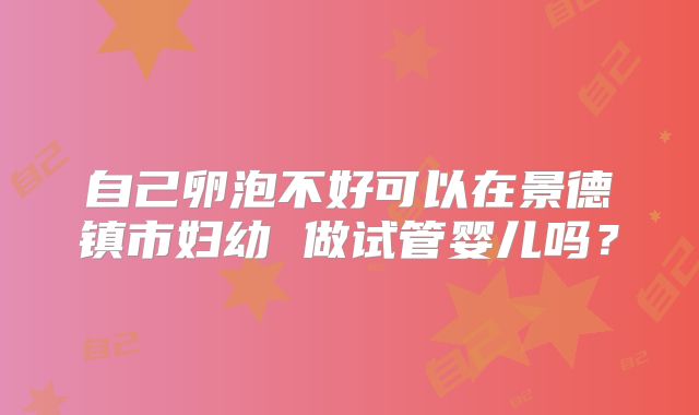 自己卵泡不好可以在景德镇市妇幼 做试管婴儿吗？