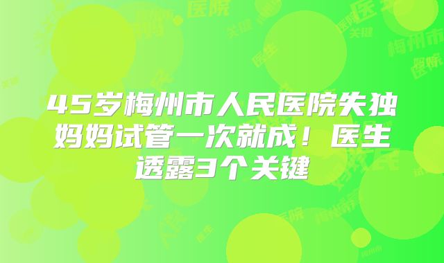 45岁梅州市人民医院失独妈妈试管一次就成！医生透露3个关键