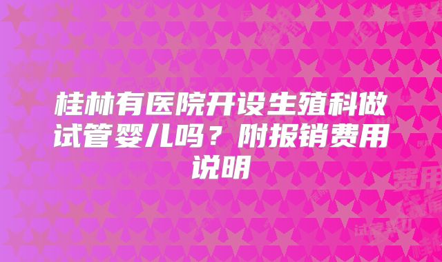 桂林有医院开设生殖科做试管婴儿吗？附报销费用说明