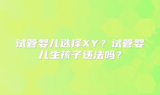 试管婴儿选择XY?试管婴儿生孩子违法吗?