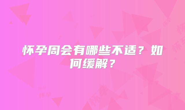怀孕周会有哪些不适？如何缓解？