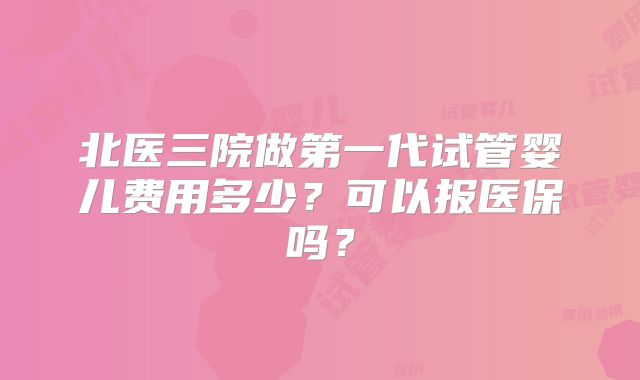 北医三院做第一代试管婴儿费用多少?可以报医保吗?