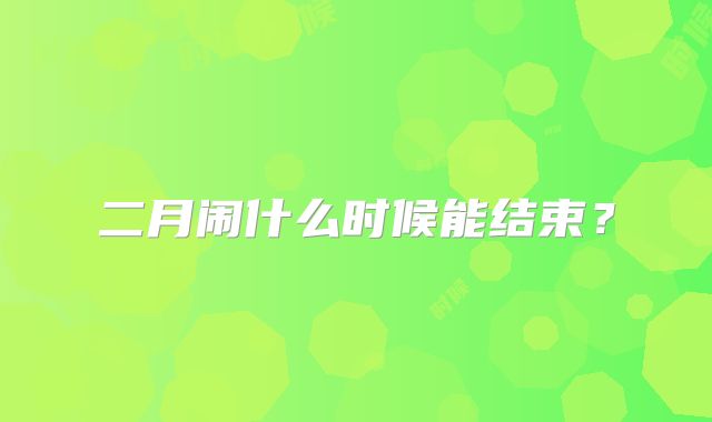 二月闹什么时候能结束？