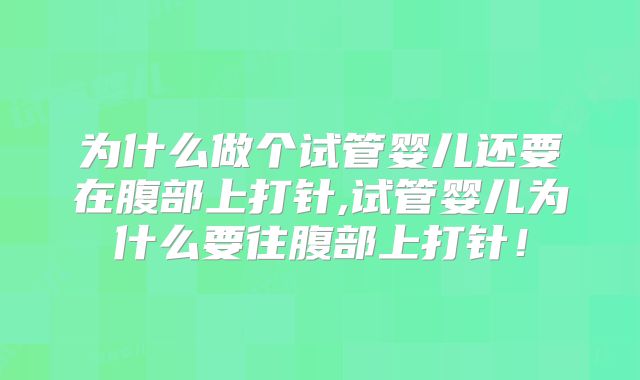 为什么做个试管婴儿还要在腹部上打针,试管婴儿为什么要往腹部上打针!