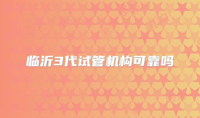 临沂3代试管机构可靠吗
