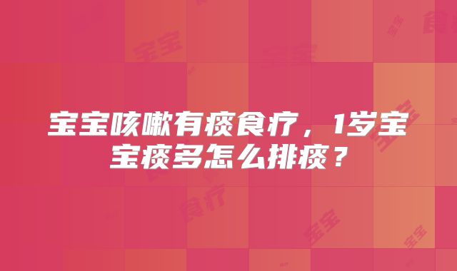 宝宝咳嗽有痰食疗，1岁宝宝痰多怎么排痰？