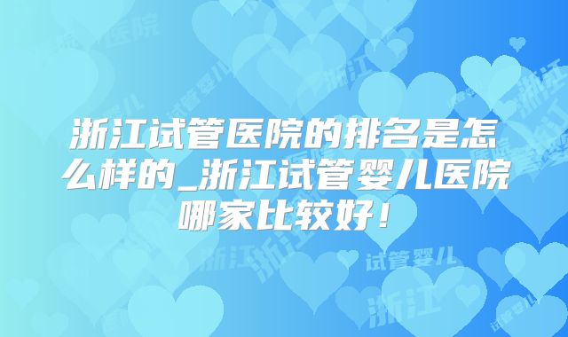 浙江试管医院的排名是怎么样的_浙江试管婴儿医院哪家比较好！