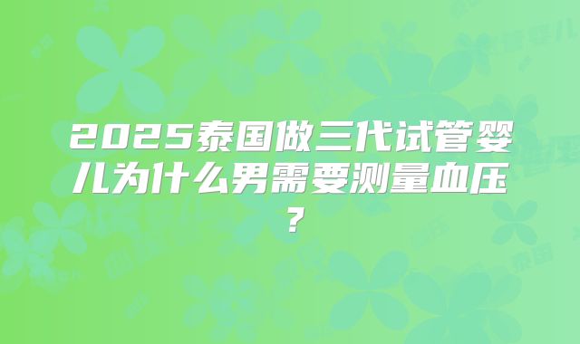 2025泰国做三代试管婴儿为什么男需要测量血压？