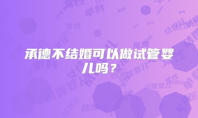 承德不结婚可以做试管婴儿吗？