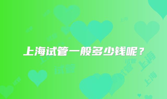 上海试管一般多少钱呢？