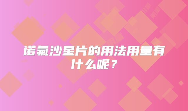 诺氟沙星片的用法用量有什么呢？