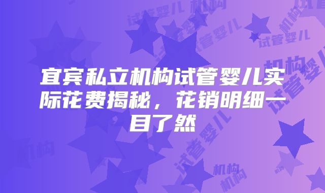 宜宾私立机构试管婴儿实际花费揭秘，花销明细一目了然