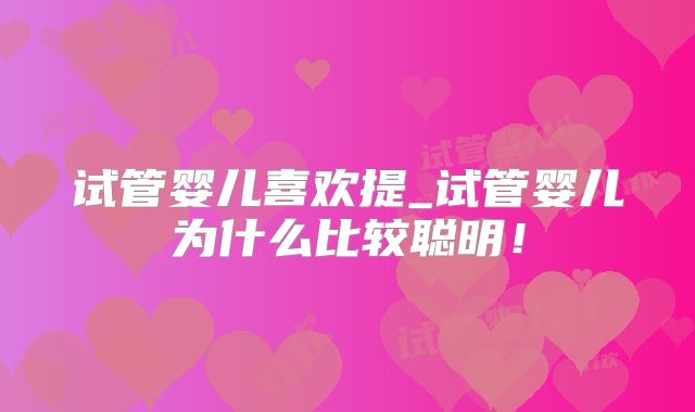 试管婴儿喜欢提_试管婴儿为什么比较聪明！