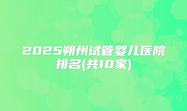 2025朔州试管婴儿医院排名(共10家)