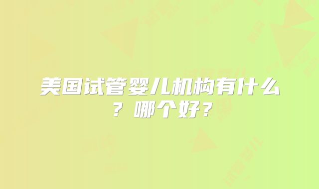 美国试管婴儿机构有什么？哪个好？