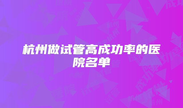 杭州做试管高成功率的医院名单