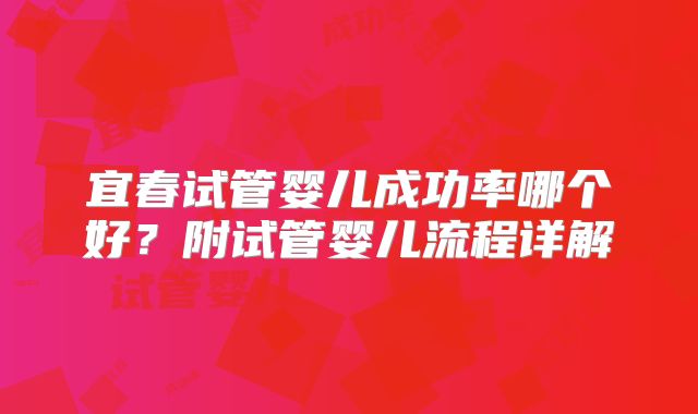 宜春试管婴儿成功率哪个好？附试管婴儿流程详解