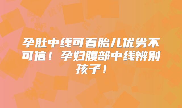 孕肚中线可看胎儿优劣不可信!孕妇腹部中线辨别孩子!