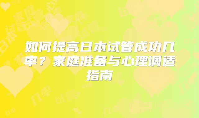 如何提高日本试管成功几率？家庭准备与心理调适指南