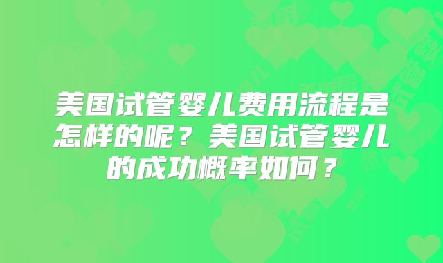 美国试管婴儿费用流程是怎样的呢？美国试管婴儿的成功概率如何？