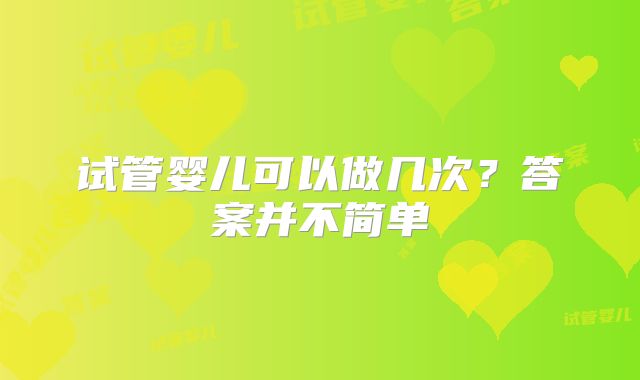 试管婴儿可以做几次？答案并不简单