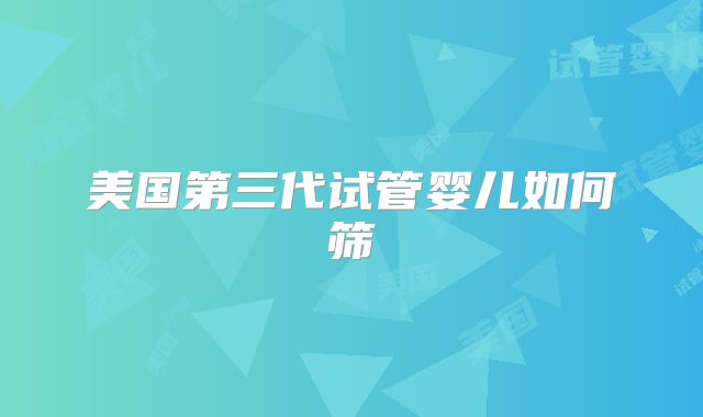 美国第三代试管婴儿如何筛