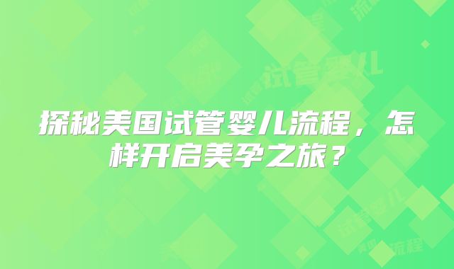 探秘美国试管婴儿流程，怎样开启美孕之旅？