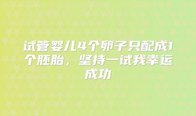 试管婴儿4个卵子只配成1个胚胎，坚持一试我幸运成功