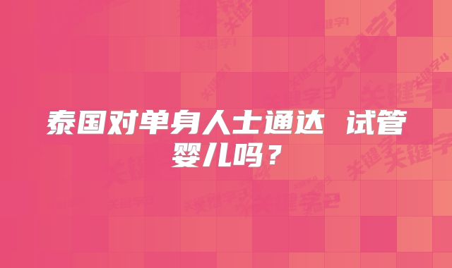 泰国对单身人士通达 试管婴儿吗？