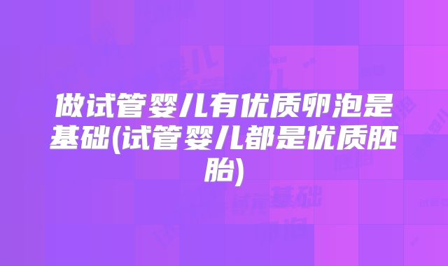 做试管婴儿有优质卵泡是基础(试管婴儿都是优质胚胎)