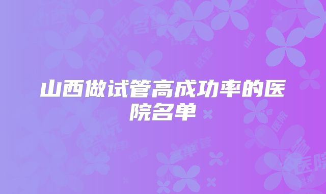 山西做试管高成功率的医院名单