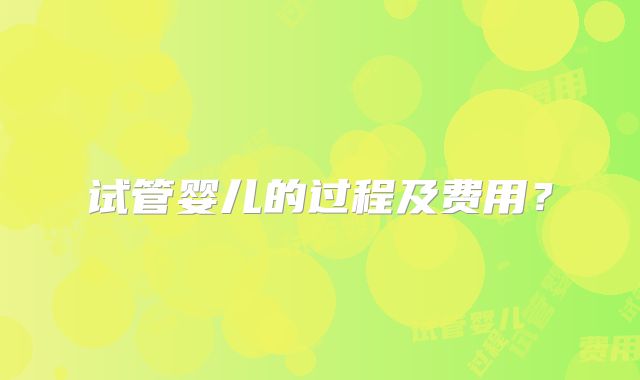 试管婴儿的过程及费用？