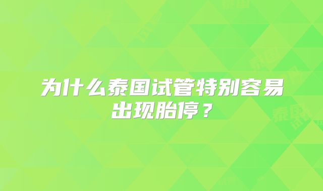 为什么泰国试管特别容易出现胎停？