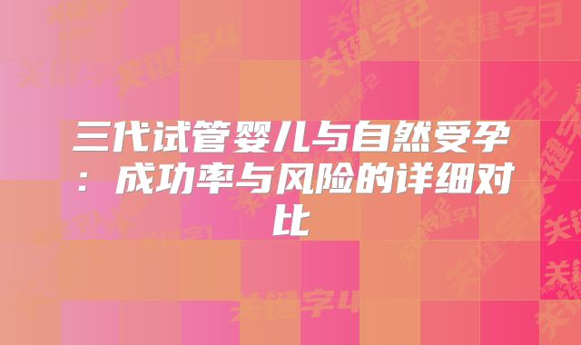 三代试管婴儿与自然受孕：成功率与风险的详细对比
