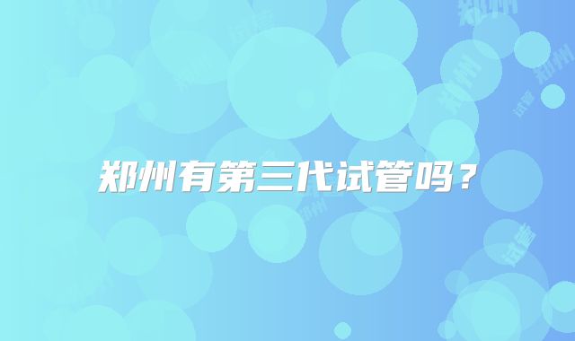 郑州有第三代试管吗？